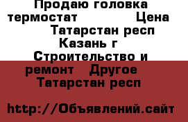 Продаю головка термостат Danfoss  › Цена ­ 350 - Татарстан респ., Казань г. Строительство и ремонт » Другое   . Татарстан респ.